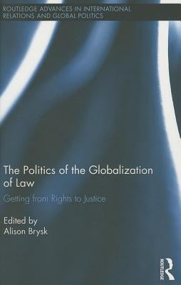 The Politics of the Globalization of Law: Getting from Rights to Justice by Brysk, Alison