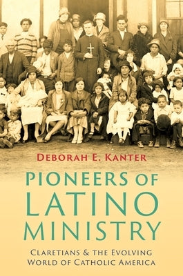 Pioneers of Latino Ministry: Claretians and the Evolving World of Catholic America by Kanter, Deborah E.