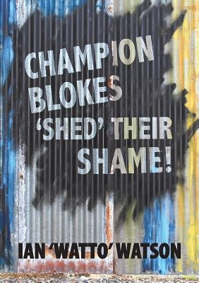 Champion Blokes 'Shed' Their Shame by Watson, Ian Watto