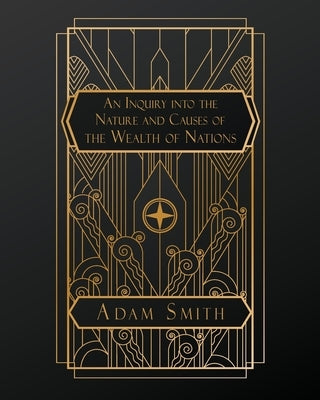 An Inquiry into the Nature and Causes of the Wealth of Nations by Smith, Adam