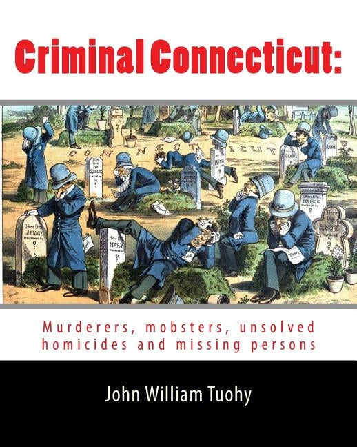 Criminal Connecticut: : Murderers, mobsters, unsolved homicides and missing persons by Tuohy, John William