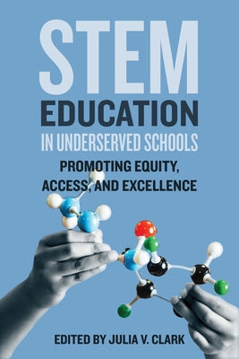 Stem Education in Underserved Schools: Promoting Equity, Access, and Excellence by Clark, Julia V.