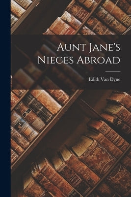 Aunt Jane's Nieces Abroad by Van Dyne, Edith