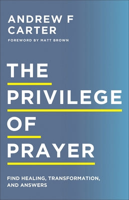 The Privilege of Prayer: Find Healing, Transformation, and Answers by Carter, Andrew F.
