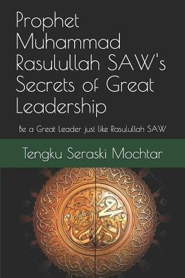 Prophet Muhammad Rasulullah SAW's Secrets of Great Leadership: For people who want to be a great leader but don't know how by Mochtar, Tengku Seraski Koling