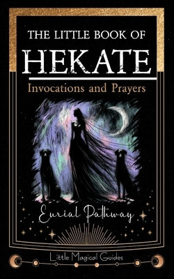 The Little Book of Hekate: Invocations and Prayers by Pathway, Eurial
