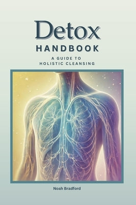 Detox Handbook: A Guide To Holistic Lymphatic Cleansing: Secrets to Staying Young Anti-Inflammatory Recipes Natural Liver Detox & More by Bradford, Noah