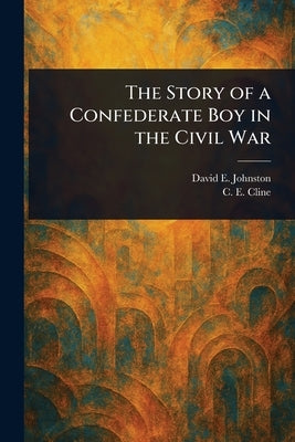 The Story of a Confederate Boy in the Civil War by Johnston, David E. (David Emmons)