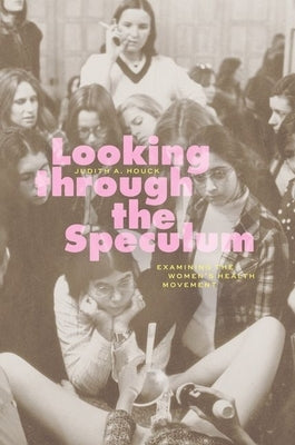 Looking through the Speculum: Examining the Women's Health Movement by Houck, Judith A.
