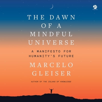 The Dawn of a Mindful Universe: A Manifesto for Humanity's Future by Gleiser, Marcelo