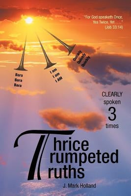 Thrice Trumpeted Truths: Clearly Spoken 3 Times by Holland, J. Mark