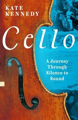Cello: A Journey Through Silence to Sound by Kennedy, Kate