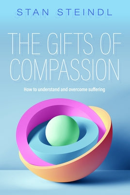 The Gifts of Compassion: How to Understand and Overcome Suffering by Steindl, Stan