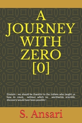 A Journey with Zero [0]: Einstein: we should be thankful to the Indians who taught us how to count, without which no worthwhile scientific disc by Ansari, Shahnawaz