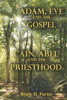 Adam, Eve and the Gospel Cain, Abel and the Priesthood by Porter, Bruce H.