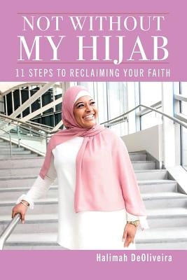 Not Without My Hijab: 11 Steps to Reclaiming Your Faith by Deoliveira, Halimah