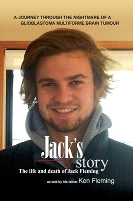 Jack's Story: A journey through the nightmare of a glioblastoma multiforme brain tumour by Fleming, Ken