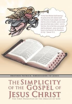 The Simplicity of the Gospel of Jesus Christ: The First Principles of the Oracles of God by Brother Patrick Ambassador to Jesus