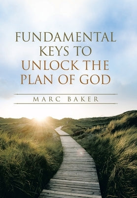 Fundamental Keys to Unlock the Plan of God by Baker, Marc