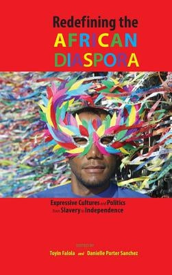 Redefining the African Diaspora: Expressive Cultures and Politics from Slavery to Independence by Falola, Toyin