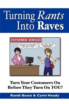 Turning Rants Into Raves: Turn Your Customers On Before They Turn On YOU! by Heady, Carol