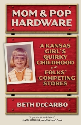 Mom and Pop Hardware: A Kansas Girl's Quirky Childhood at My Folks' Competing Stores by Decarbo, Beth