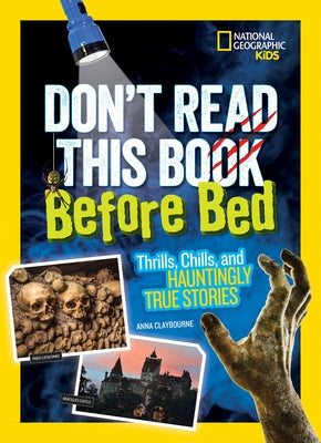 Don't Read This Book Before Bed: Thrills, Chills, and Hauntingly True Stories by Claybourne, Anna