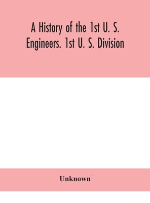A history of the 1st U. S. Engineers. 1st U. S. Division by Unknown