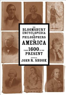 The Bloomsbury Encyclopedia of Philosophers in America: From 1600 to the Present by Shook, John R.