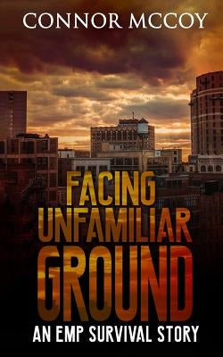 Facing Unfamiliar Ground: An Emp Survival Story by McCoy, Connor