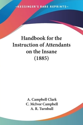 Handbook for the Instruction of Attendants on the Insane (1885) by Clark, A. Campbell