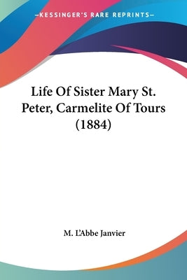 Life Of Sister Mary St. Peter, Carmelite Of Tours (1884) by Janvier, M. L'Abbe