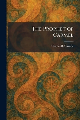 The Prophet of Carmel by Garside, Charles B.