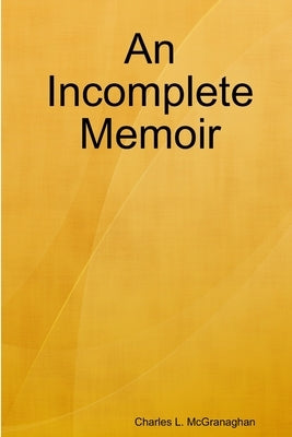 An Incomplete Memoir by McGranaghan, Charles L.