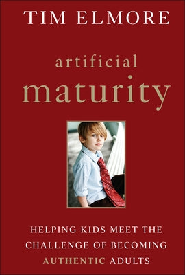 Artificial Maturity: Helping Kids Meet the Challenge of Becoming Authentic Adults by Elmore, Tim