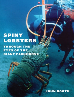 Spiny Lobsters: Through the Eyes of the Giant Packhorse by Booth, John