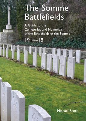 The Somme Battlefields. A Guide to the Cemeteries and Memorials of the Battlefields of the Somme 1914-18 by Scott, Michael