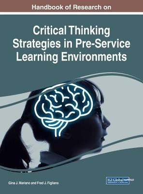 Handbook of Research on Critical Thinking Strategies in Pre-Service Learning Environments by Mariano, Gina J.