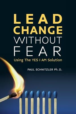 Lead Change Without Fear: Using The YES I AM Solution by Schnitzler Ph. D., Paul