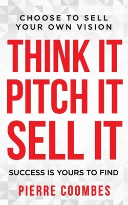 Think it. Pitch it. Sell it.: Choose to sell your own vision. by Coombes, Pierre