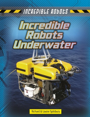Incredible Robots Underwater by Spilsbury, Louise A.