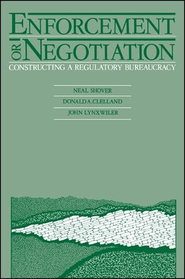Enforcement or Negotiation: Constructing a Regulatory Bureaucracy by Shover, Neal