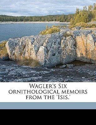 Wagler's Six Ornithological Memoirs from the 'Isis.' by Sclater, Philip Lutley