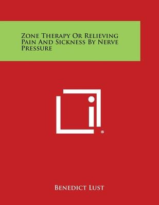 Zone Therapy or Relieving Pain and Sickness by Nerve Pressure by Lust, Benedict