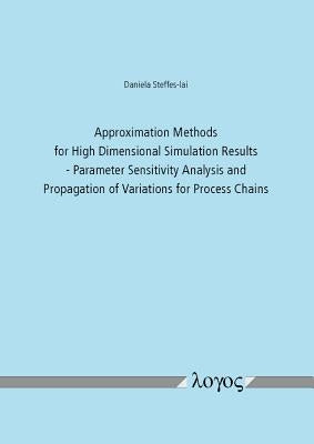 Approximation Methods for High Dimensional Simulation Results: Parameter Sensitivity Analysis and Propagation of Variations for Process Chains by Steffes-Lai, Daniela