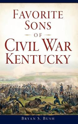 Favorite Sons of Civil War Kentucky by Bush, Bryan S.