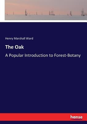 The Oak: A Popular Introduction to Forest-Botany by Ward, Henry Marshall