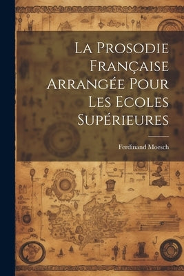 La Prosodie Française Arrangée Pour Les Ecoles Supérieures by Moesch, Ferdinand