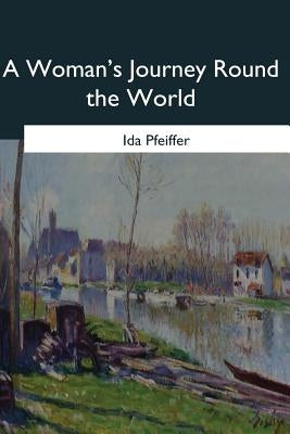 A Woman's Journey Round the World by Pfeiffer, Ida