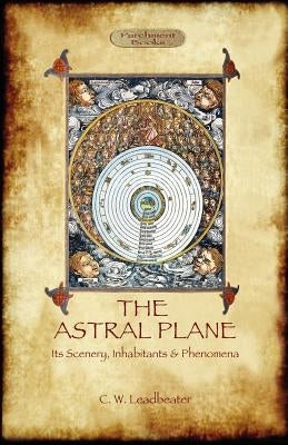 The Astral Plane- its scenery, inhabitants & phenomena by Leadbeater, Charles Webster